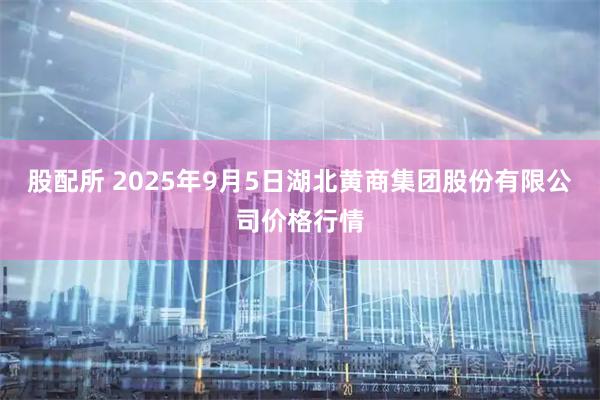 股配所 2025年9月5日湖北黄商集团股份有限公司价格行情
