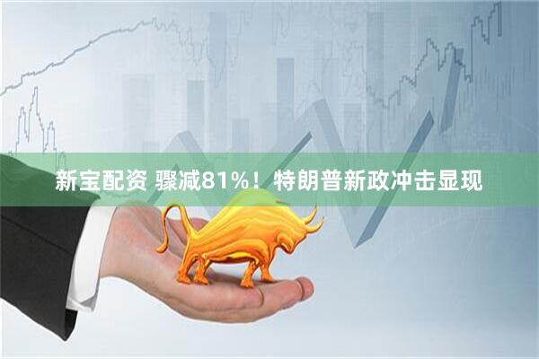 新宝配资 骤减81%！特朗普新政冲击显现