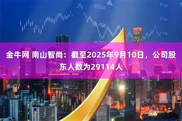 金牛网 南山智尚：截至2025年9月10日，公司股东人数为29114人