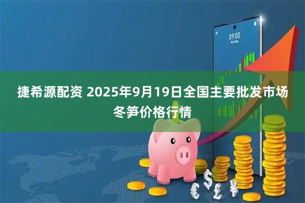 捷希源配资 2025年9月19日全国主要批发市场冬笋价格行情