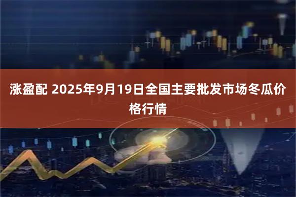 涨盈配 2025年9月19日全国主要批发市场冬瓜价格行情