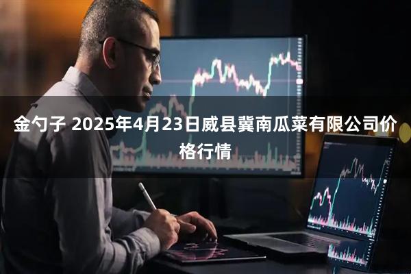 金勺子 2025年4月23日威县冀南瓜菜有限公司价格行情
