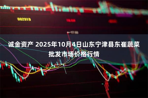 诚金资产 2025年10月4日山东宁津县东崔蔬菜批发市场价格行情