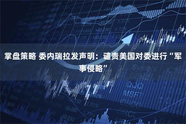 掌盘策略 委内瑞拉发声明：谴责美国对委进行“军事侵略”