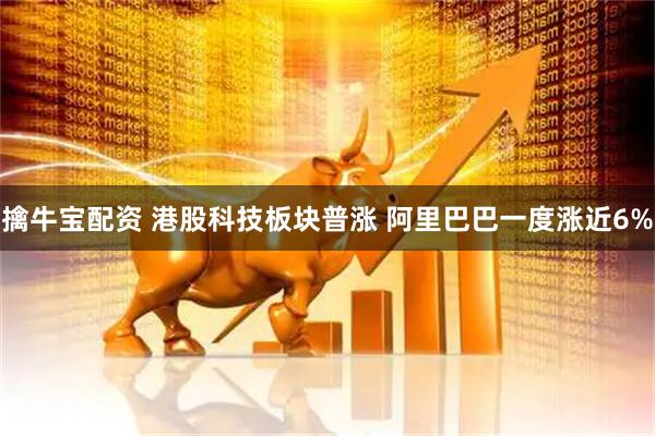 擒牛宝配资 港股科技板块普涨 阿里巴巴一度涨近6%