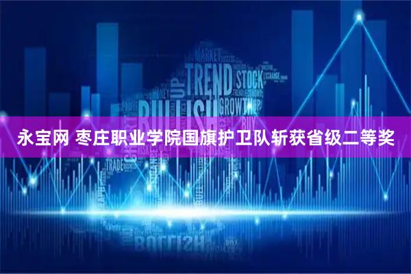 永宝网 枣庄职业学院国旗护卫队斩获省级二等奖