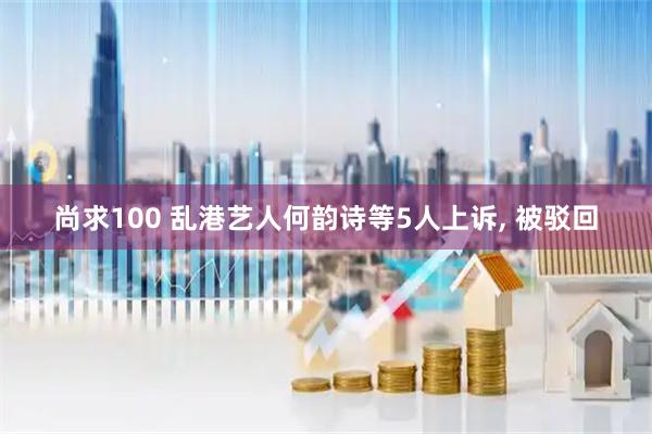 尚求100 乱港艺人何韵诗等5人上诉, 被驳回